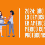 2024: año de la democracia en América; México como protagonista