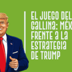 El Juego del Gallina: México frente a la estrategia de Trump